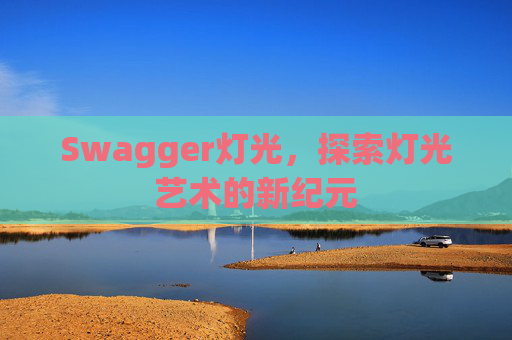 Swagger灯光,探索灯光艺术的新纪元